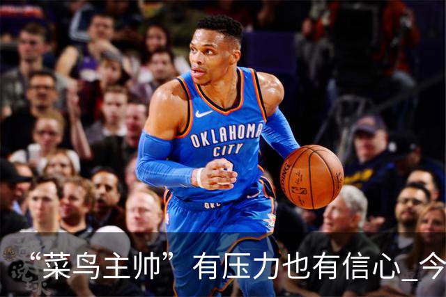 “菜鸟主帅”有压力也有信心 今晚要给拉塞尔上对抗