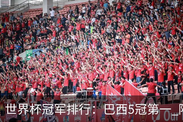 世界杯冠军排行：巴西5冠第一 阿根廷3冠排名第四
