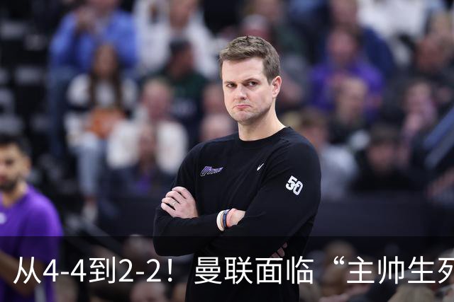 从4-4到2-2！曼联面临“主帅生死战”，已七轮不胜+伤病危机