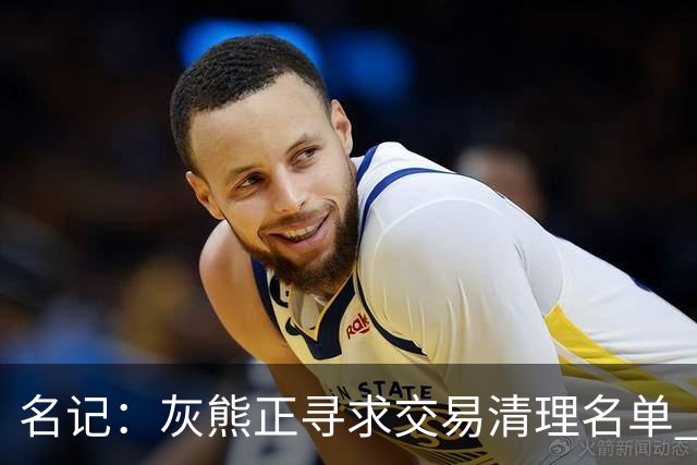 名记：灰熊正寻求交易清理名单 勇士和热火一直对克莱顿评价很高