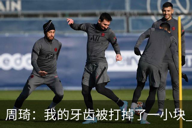 周琦：我的牙齿被打掉了一小块 我们越来越好了 现在需要保持健康