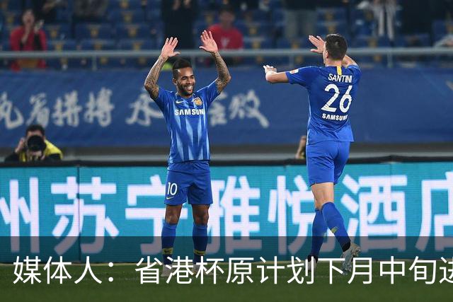 媒体人：省港杯原计划下月中旬进行，因有大型活动大概率推迟