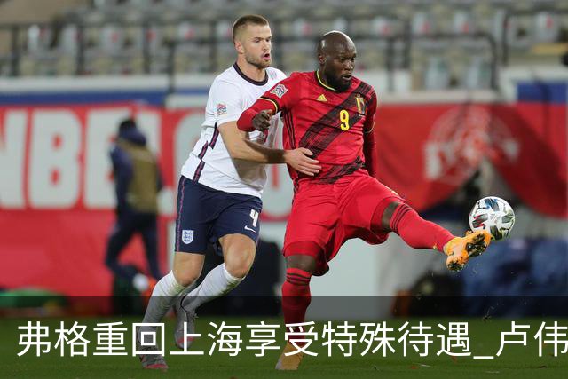 弗格重回上海享受特殊待遇 卢伟：教练组不舍他离开