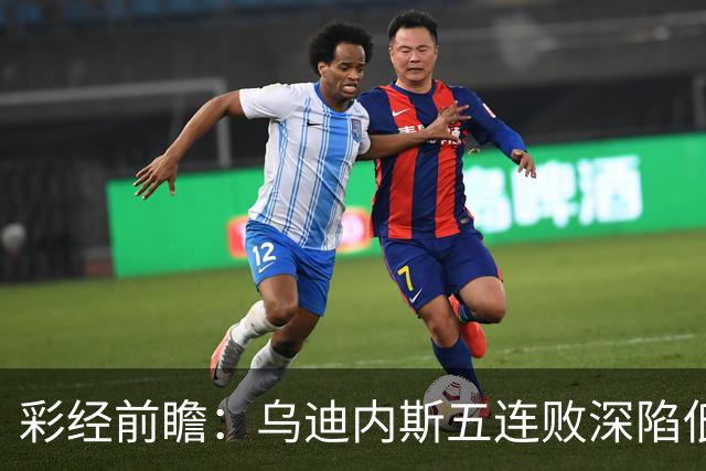 彩经前瞻：乌迪内斯五连败深陷低谷，看好AC米兰客场带走三分