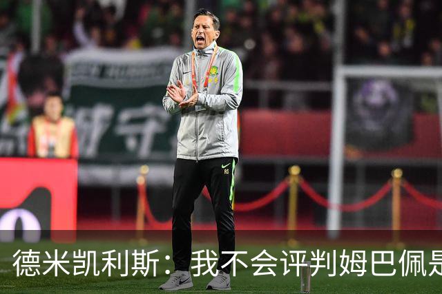 德米凯利斯：我不会评判姆巴佩是不是世界最佳，但他实力毋庸置疑