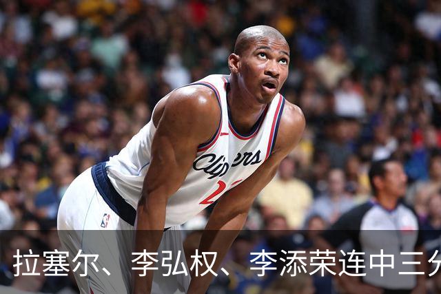 拉塞尔、李弘权、李添荣连中三分，上海首节19-8打停广东