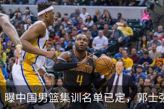 曝中国男篮集训名单已定，郭士强为世界杯搏一把，盲猜12人都有谁