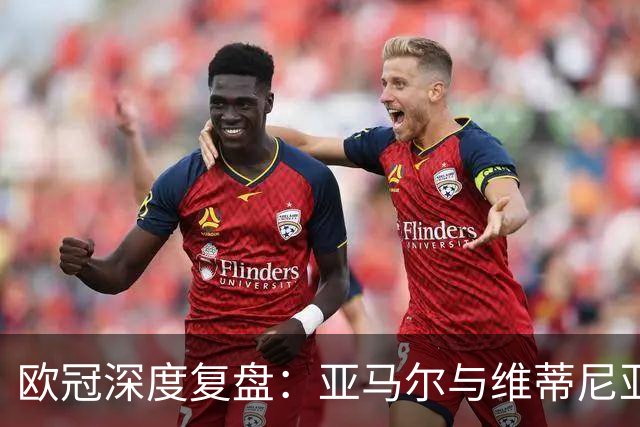 欧冠深度复盘：亚马尔与维蒂尼亚的疯狂一夜！