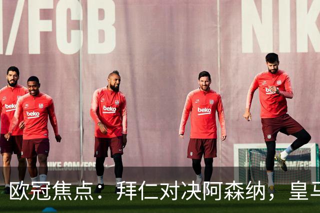 欧冠焦点：拜仁对决阿森纳，皇马迎战莱比锡赛果预测