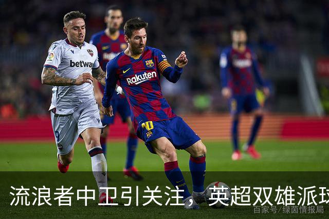 流浪者中卫引关注，英超双雄派球探考察