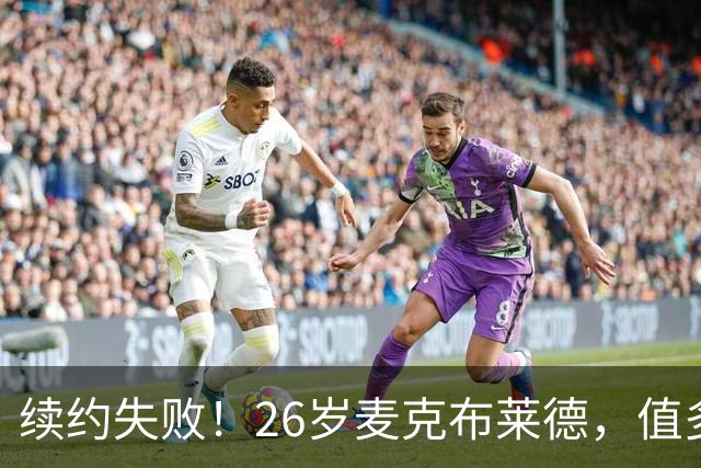 续约失败！26岁麦克布莱德，值多大合同？