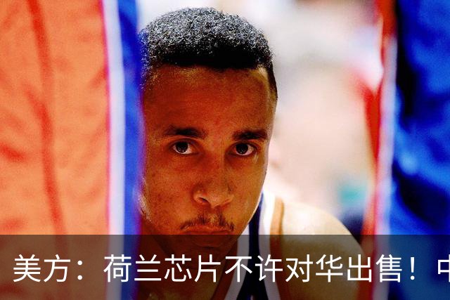 美方：荷兰芯片不许对华出售！中方：收购荷兰企业，问我们了吗？
