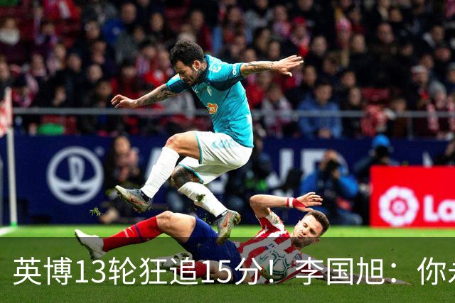 英博13轮狂追15分！李国旭：你永远要相信大连队 我们值得中超冠军