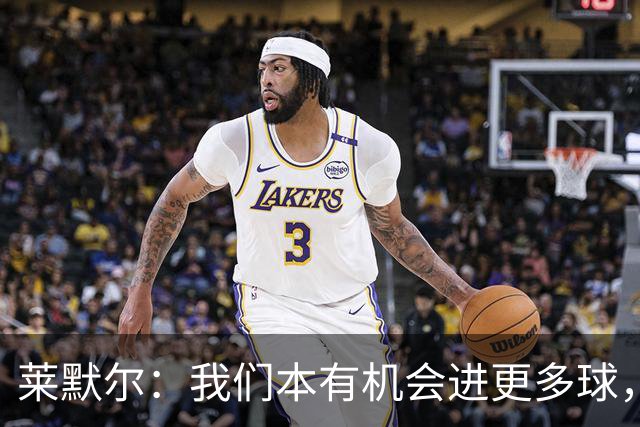 莱默尔：我们本有机会进更多球，2-2对多特来说更容易接受