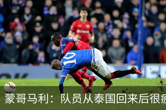 蒙哥马利：队员从泰国回来后很疲劳；希望法比奥伤情不太严重