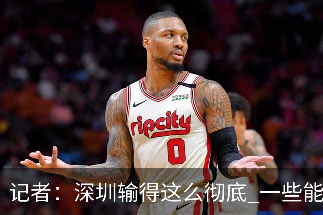 记者：深圳输得这么彻底 一些能凑合过去的问题 恐怕没法再凑合了