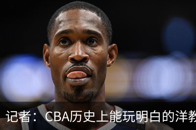记者：CBA历史上能玩明白的洋教头屈指可数