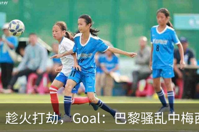 趁火打劫，Goal：巴黎骚乱中梅西签名巴萨球衣和袖标被盗