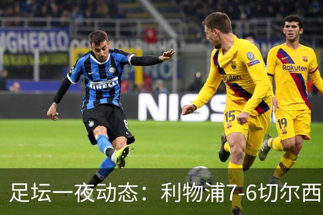 足坛一夜动态：利物浦7-6切尔西！曼城6-5 C罗当选最伟大金球