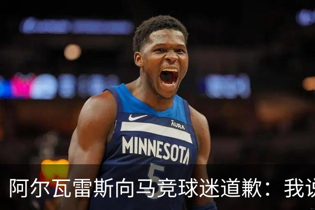 阿尔瓦雷斯向马竞球迷道歉：我说想去巴萨是个错误