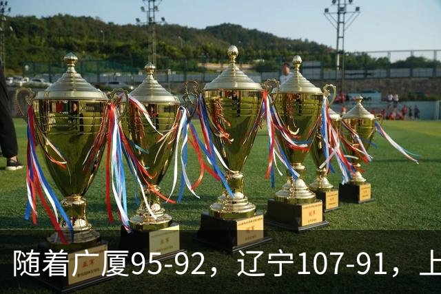 随着广厦95-92，辽宁107-91，上海88-81浙江，CBA最新积分榜出炉