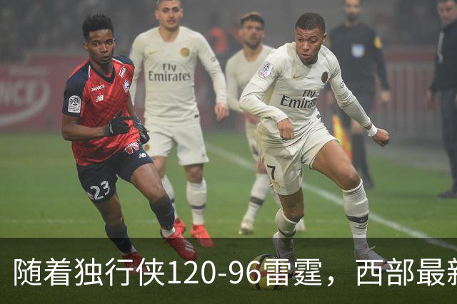 随着独行侠120-96雷霆，西部最新排名出炉：火箭5连胜登顶，灰熊独行侠成黑马，勇士升至附加赛区