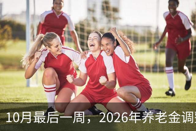 10月最后一周，2026年养老金调整会公布吗？我的看法可能让你失望