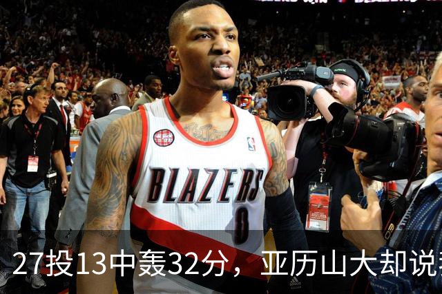27投13中轰32分，亚历山大却说我们还得比现在好得多
