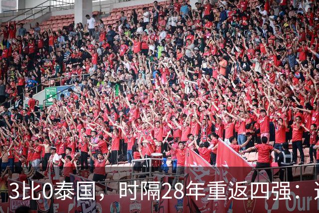 3比0泰国，时隔28年重返四强：这批球员改写了历史