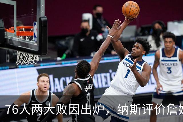 76人两大败因出炉，纳斯评价詹姆斯！马克西无奈一事，布朗要提高两点