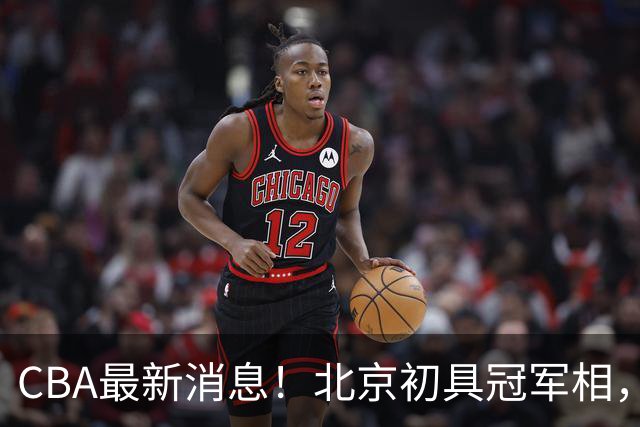 CBA最新消息！北京初具冠军相，郭艾伦酝酿复出，徐杰比赛中闹情绪