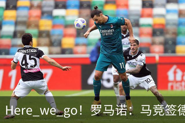 Here we go！罗马诺：马竞签德佩达协议