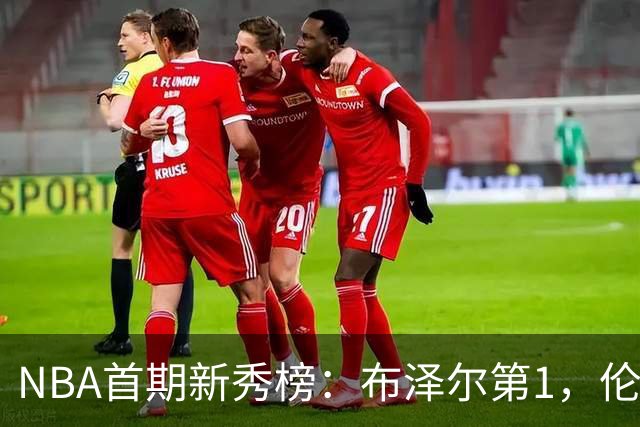 NBA首期新秀榜：布泽尔第1，伦德伯格第2，凯莱布-威尔逊第3