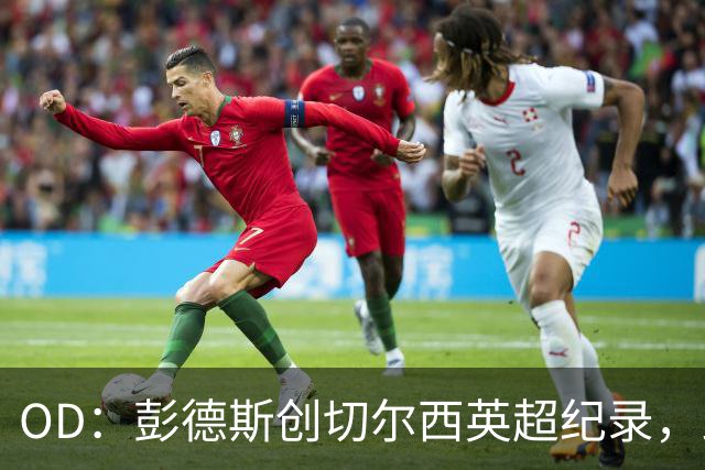 OD：彭德斯创切尔西英超纪录，跻身最年轻门将榜首